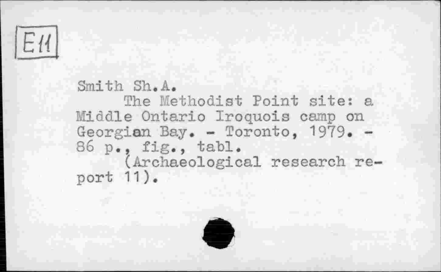 ﻿ЕН
Smith Sh.А.
The Methodist Point site: a Middle Ontario Iroquois camp on Georgian Bay. - Toronto, 1979. -86 p., fig., tabl.
(Archaeological research report 11).